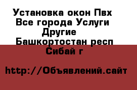 Установка окон Пвх - Все города Услуги » Другие   . Башкортостан респ.,Сибай г.